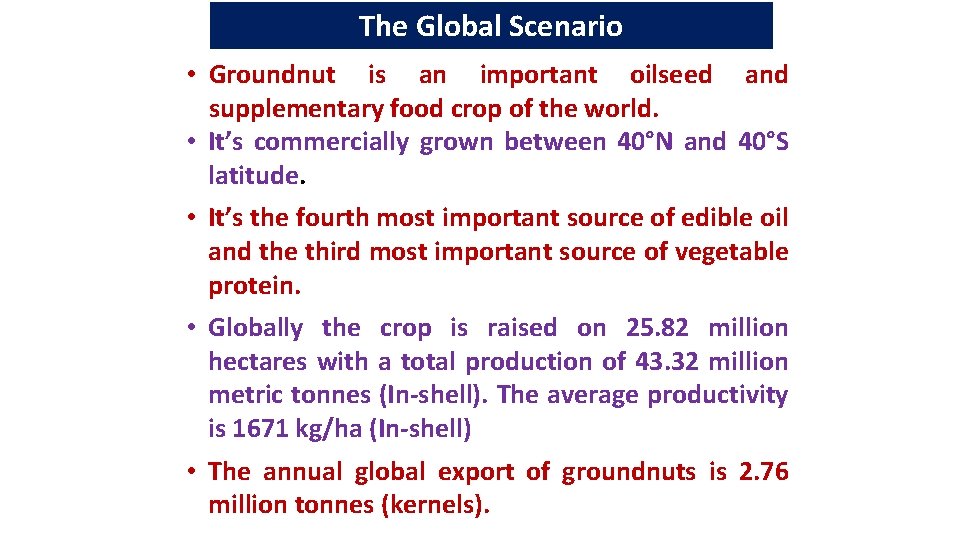 The Global Scenario • Groundnut is an important oilseed and supplementary food crop of