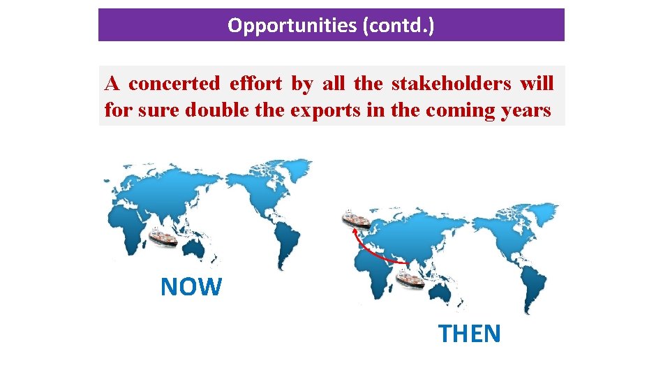 Opportunities (contd. ) A concerted effort by all the stakeholders will for sure double