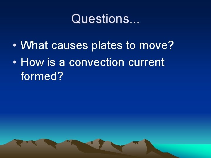 Questions. . . • What causes plates to move? • How is a convection