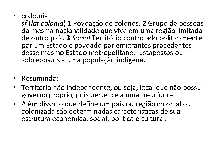  • co. lô. nia sf (lat colonia) 1 Povoação de colonos. 2 Grupo