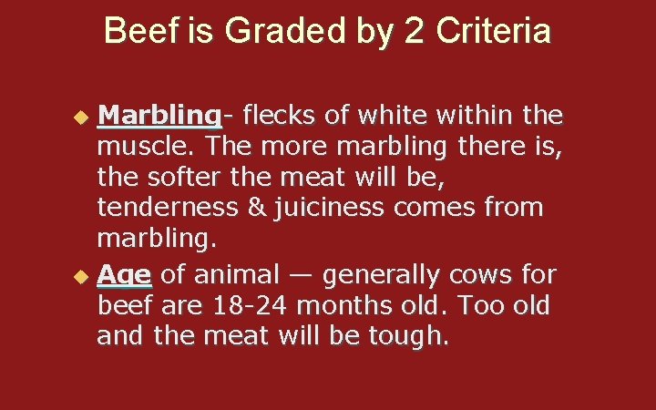 Beef is Graded by 2 Criteria Marbling- flecks of white within the muscle. The