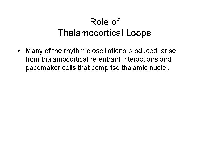 Role of Thalamocortical Loops • Many of the rhythmic oscillations produced arise from thalamocortical