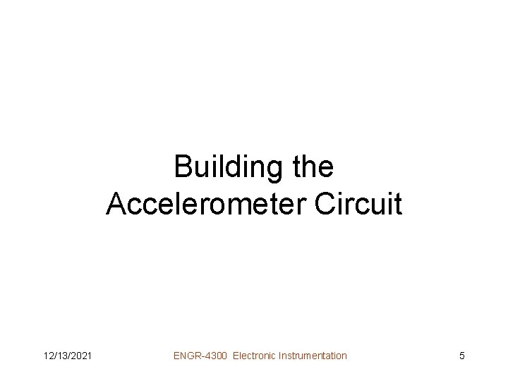 Building the Accelerometer Circuit 12/13/2021 ENGR-4300 Electronic Instrumentation 5 