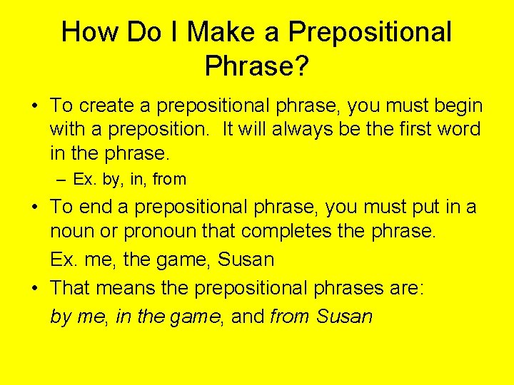 How Do I Make a Prepositional Phrase? • To create a prepositional phrase, you