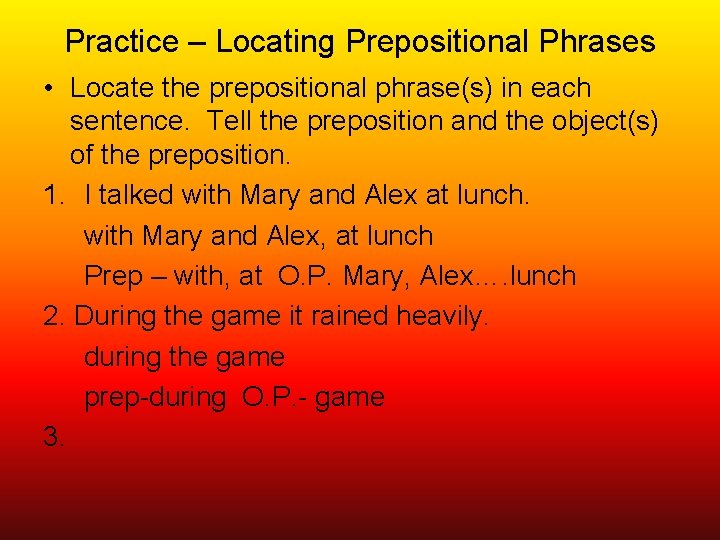 Practice – Locating Prepositional Phrases • Locate the prepositional phrase(s) in each sentence. Tell