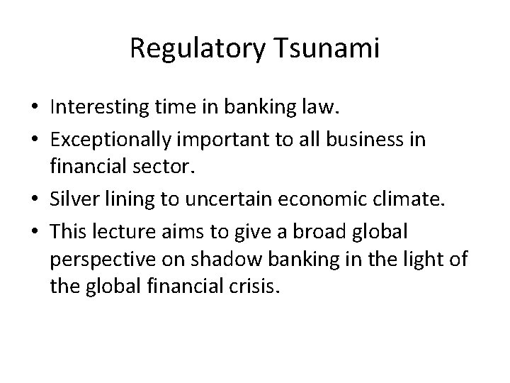 Regulatory Tsunami • Interesting time in banking law. • Exceptionally important to all business