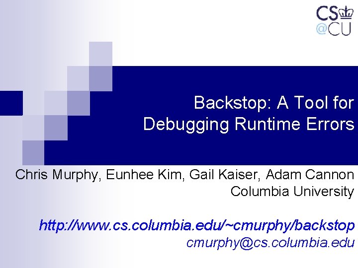 Backstop: A Tool for Debugging Runtime Errors Chris Murphy, Eunhee Kim, Gail Kaiser, Adam Backstop: A Tool for Debugging Runtime Errors Chris Murphy, Eunhee Kim, Gail Kaiser, Adam