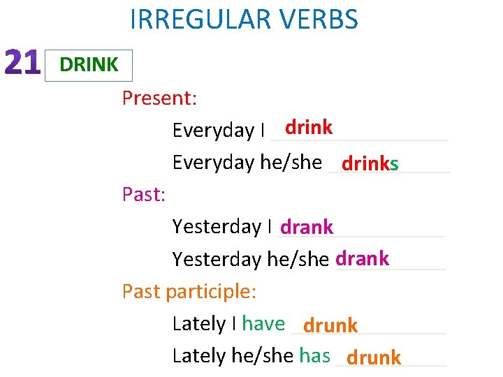 IRREGULAR VERBS DRINK Present: drink Everyday I ________ Everyday he/she ______ drinks Past: Yesterday