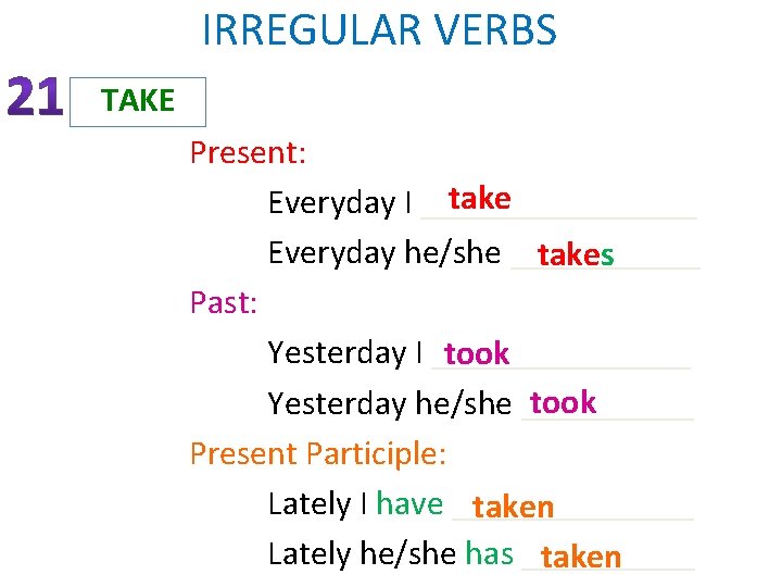 IRREGULAR VERBS TAKE Present: take Everyday I ________ Everyday he/she ______ takes Past: Yesterday
