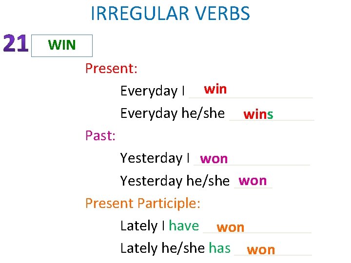 IRREGULAR VERBS WIN Present: win Everyday I ________ Everyday he/she ______ wins Past: Yesterday