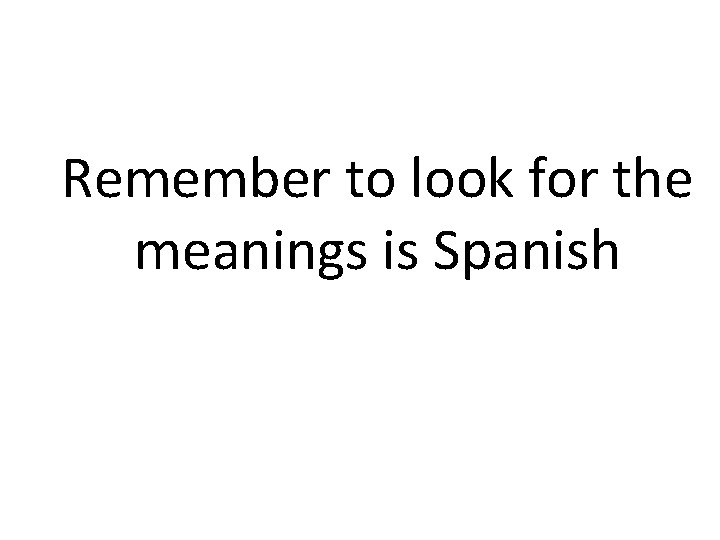 Remember to look for the meanings is Spanish 