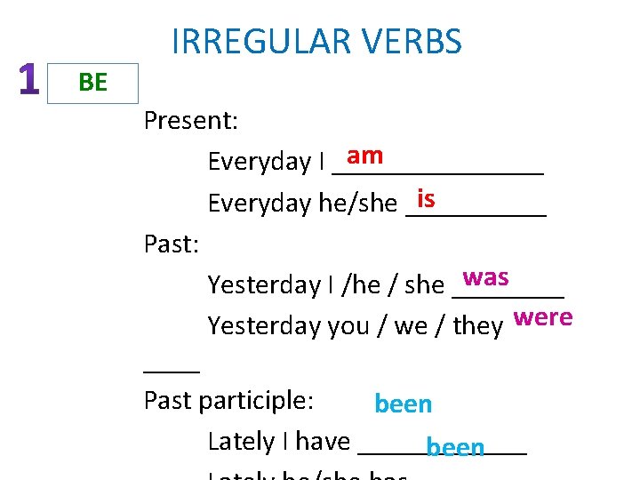 IRREGULAR VERBS BE Present: am Everyday I ________ is Everyday he/she _____ Past: was