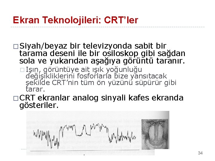 Ekran Teknolojileri: CRT’ler � Siyah/beyaz bir televizyonda sabit bir tarama deseni ile bir osiloskop