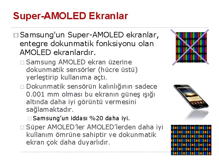 Super-AMOLED Ekranlar � Samsung'un Super-AMOLED ekranlar, entegre dokunmatik fonksiyonu olan AMOLED ekranlardır. Samsung AMOLED