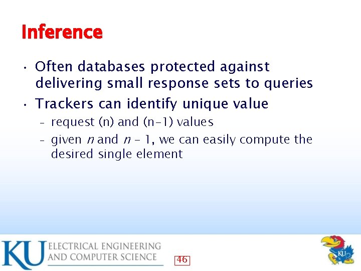 Inference Often databases protected against delivering small response sets to queries • Trackers can