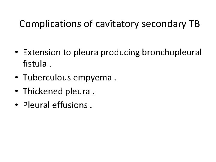 Complications of cavitatory secondary TB • Extension to pleura producing bronchopleural fistula. • Tuberculous