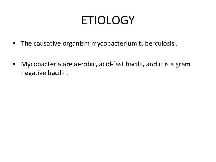 ETIOLOGY • The causative organism mycobacterium tuberculosis. • Mycobacteria are aerobic, acid-fast bacilli, and