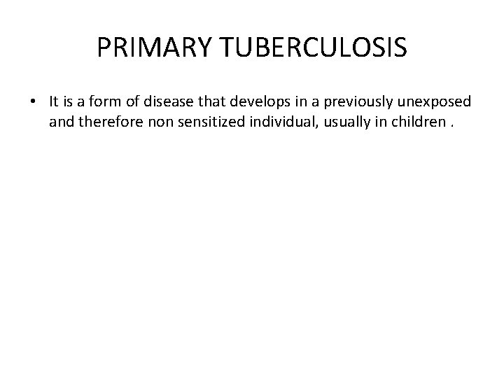 PRIMARY TUBERCULOSIS • It is a form of disease that develops in a previously