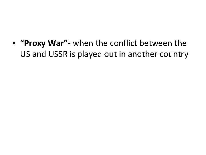  • “Proxy War”- when the conflict between the US and USSR is played