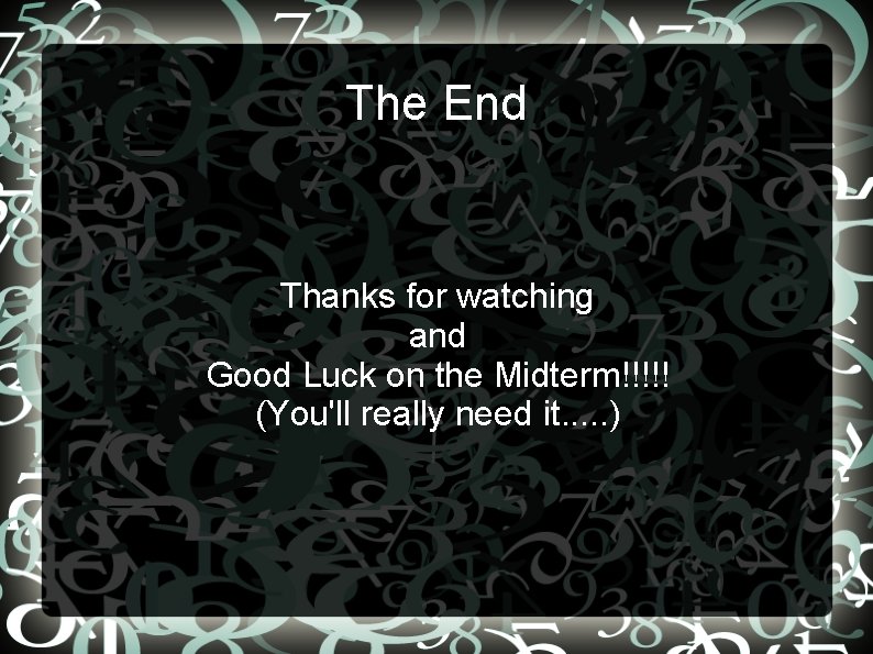 The End Thanks for watching and Good Luck on the Midterm!!!!! (You'll really need