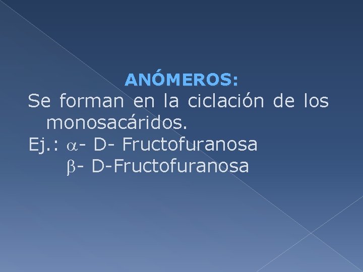 ANÓMEROS: Se forman en la ciclación de los monosacáridos. Ej. : - D- Fructofuranosa