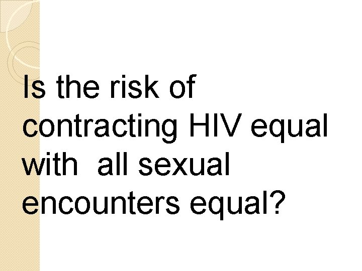 Is the risk of contracting HIV equal with all sexual encounters equal? 