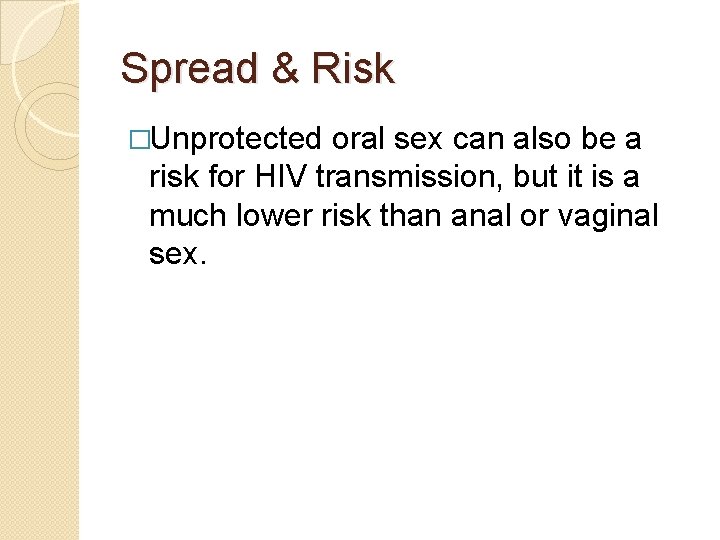 Spread & Risk �Unprotected oral sex can also be a risk for HIV transmission,
