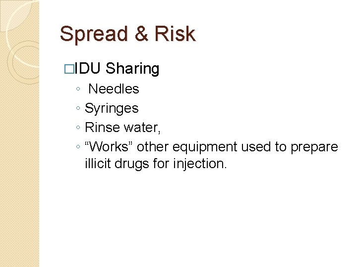 Spread & Risk �IDU ◦ ◦ Sharing Needles Syringes Rinse water, “Works” other equipment