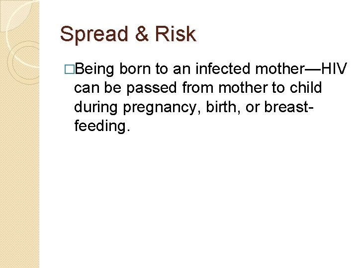 Spread & Risk �Being born to an infected mother—HIV can be passed from mother