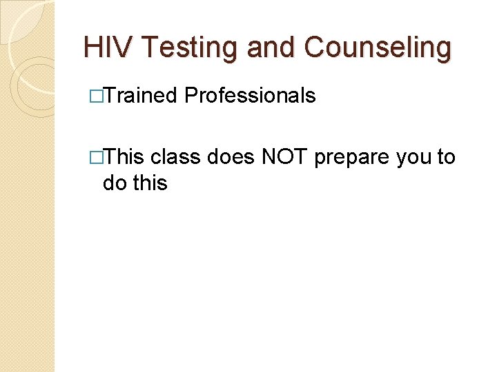 HIV Testing and Counseling �Trained �This Professionals class does NOT prepare you to do