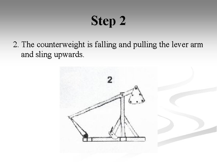 Step 2 2. The counterweight is falling and pulling the lever arm and sling
