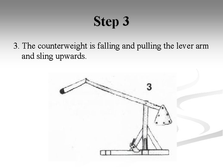 Step 3 3. The counterweight is falling and pulling the lever arm and sling