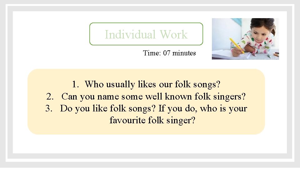 Individual Work Time: 07 minutes 1. Who usually likes our folk songs? 2. Can