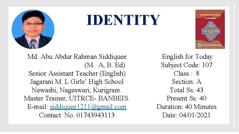IDENTITY Md. Abu Abdur Rahman Siddiquee (M. A, B. Ed) Senior Assistant Teacher (English)