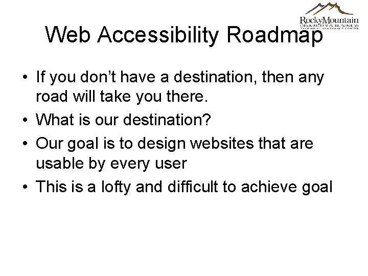 Web Accessibility Roadmap • If you don’t have a destination, then any road will