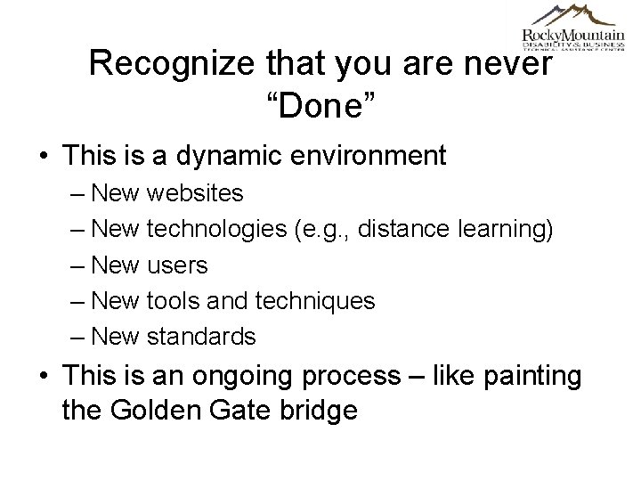 Recognize that you are never “Done” • This is a dynamic environment – New