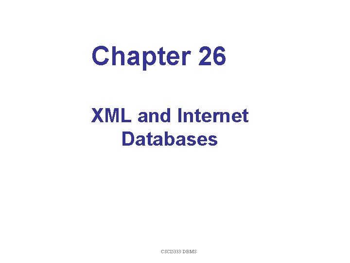 Chapter 26 XML and Internet Databases CSCI 5333 DBMS Chapter 26 XML and Internet Databases CSCI 5333 DBMS