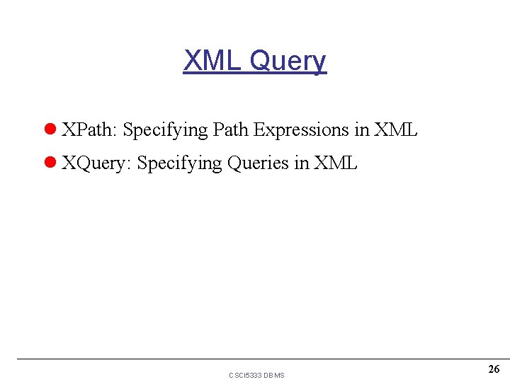 XML Query l XPath: Specifying Path Expressions in XML l XQuery: Specifying Queries in XML Query l XPath: Specifying Path Expressions in XML l XQuery: Specifying Queries in