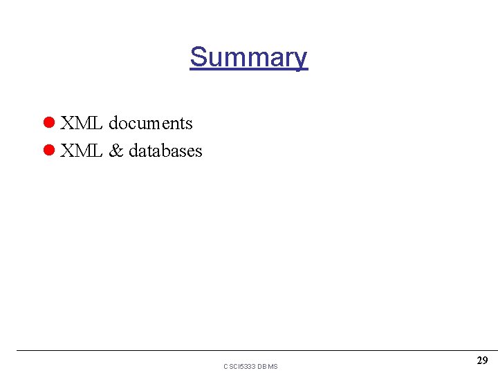 Summary l XML documents l XML & databases CSCI 5333 DBMS 29 Summary l XML documents l XML & databases CSCI 5333 DBMS 29