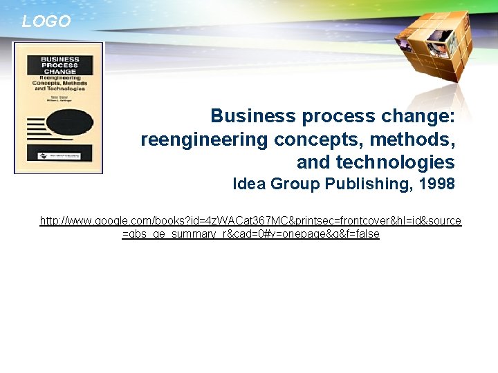 LOGO Business process change: reengineering concepts, methods, and technologies Idea Group Publishing, 1998 http: