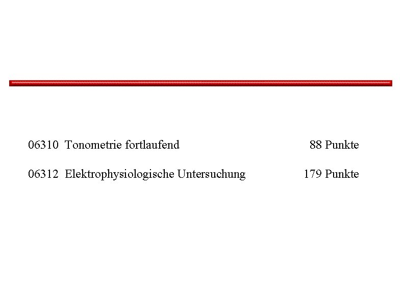 06310 Tonometrie fortlaufend 06312 Elektrophysiologische Untersuchung 88 Punkte 179 Punkte 