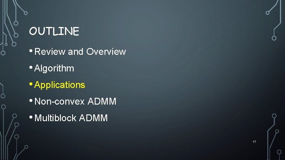 OUTLINE • Review and Overview • Algorithm • Applications • Non-convex ADMM • Multiblock