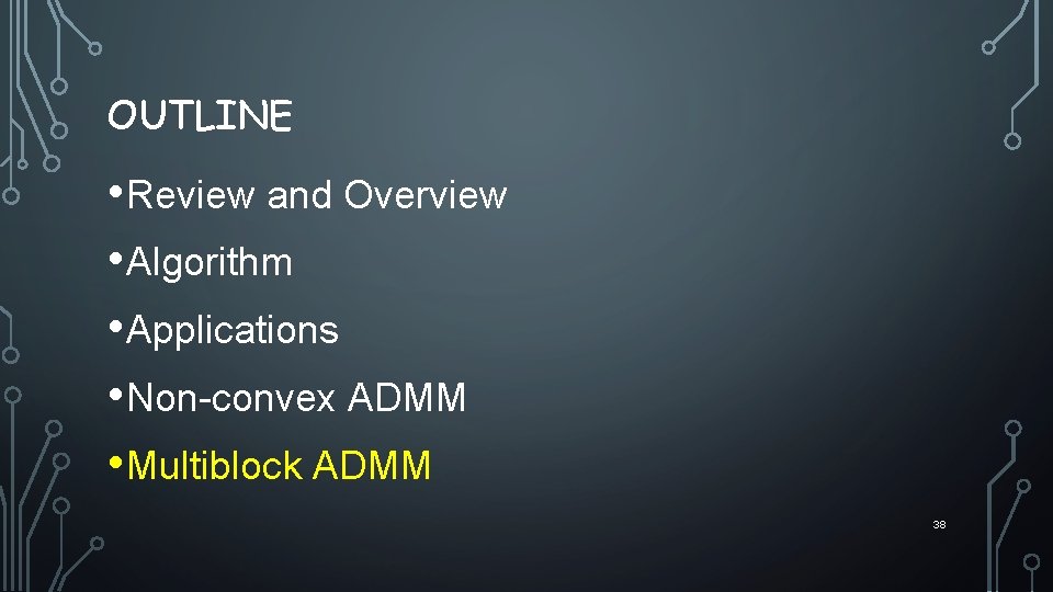 OUTLINE • Review and Overview • Algorithm • Applications • Non-convex ADMM • Multiblock