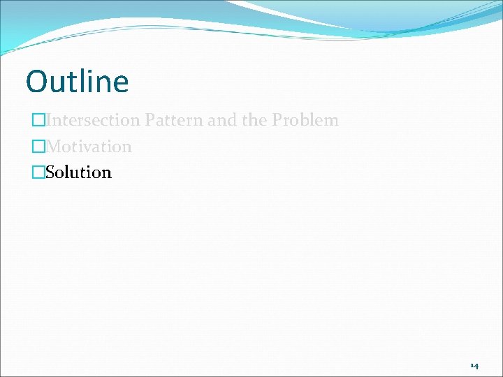 Outline �Intersection Pattern and the Problem �Motivation �Solution 14 
