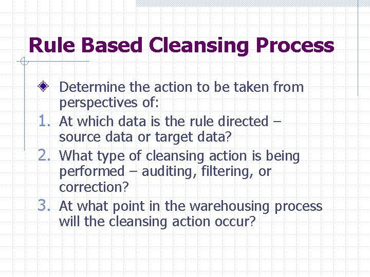 Rule Based Cleansing Process Determine the action to be taken from perspectives of: 1.