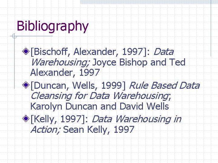 Bibliography [Bischoff, Alexander, 1997]: Data Warehousing; Joyce Bishop and Ted Alexander, 1997 [Duncan, Wells,
