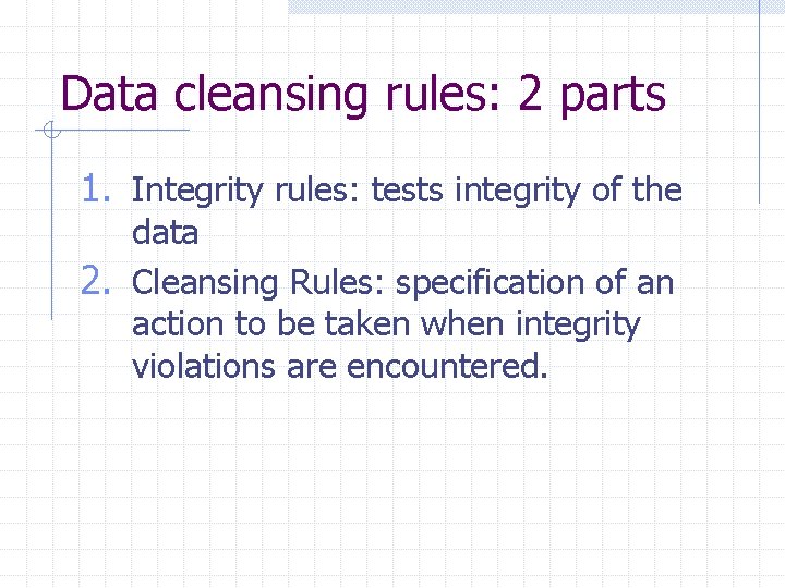 Data cleansing rules: 2 parts 1. Integrity rules: tests integrity of the data 2.