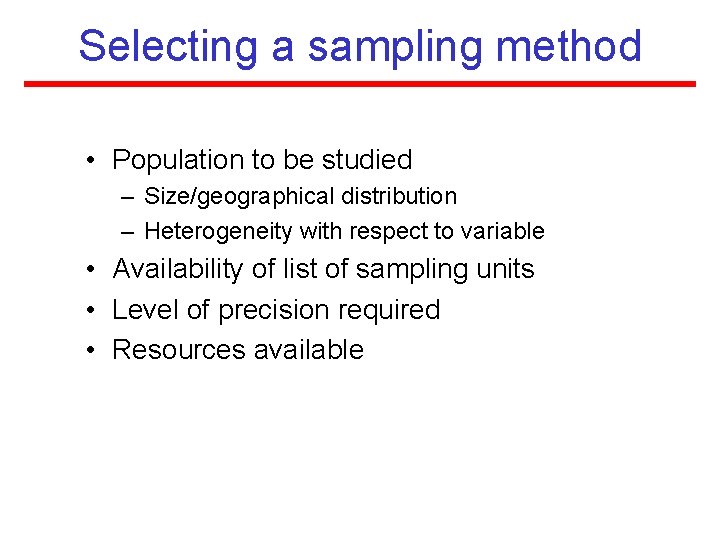 Selecting a sampling method • Population to be studied – Size/geographical distribution – Heterogeneity