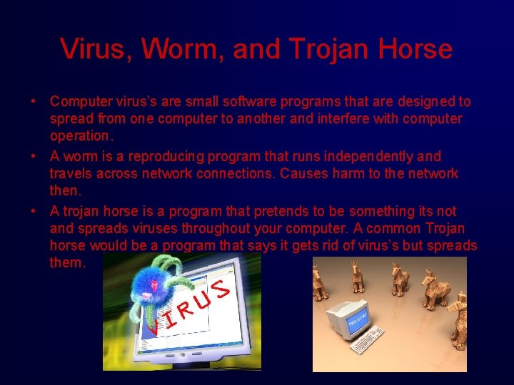 Virus, Worm, and Trojan Horse • Computer virus’s are small software programs that are