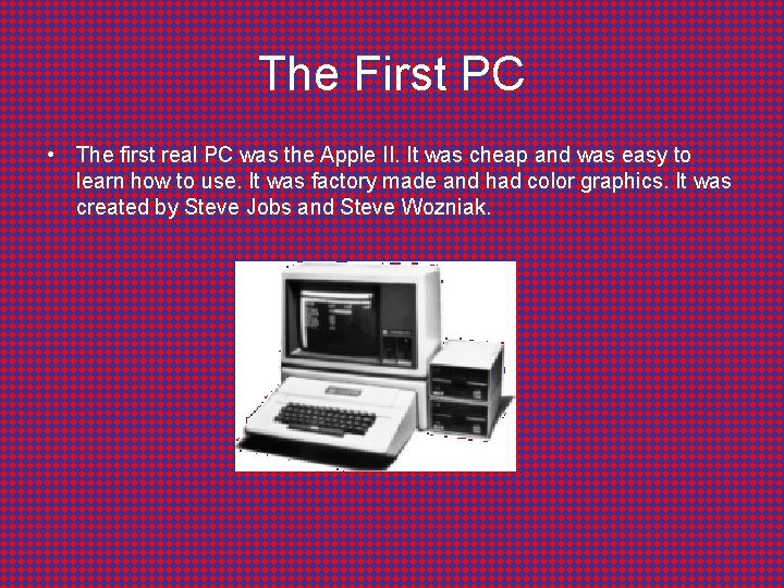 The First PC • The first real PC was the Apple II. It was